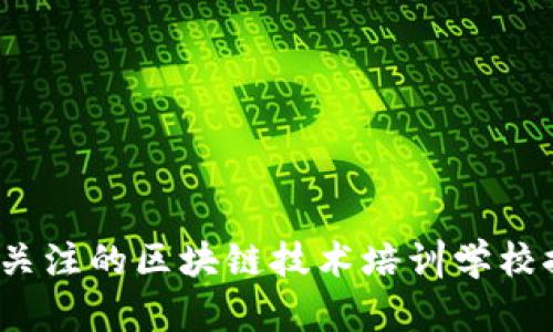 2023年最值得关注的区块链技术培训学校推荐与选择指南