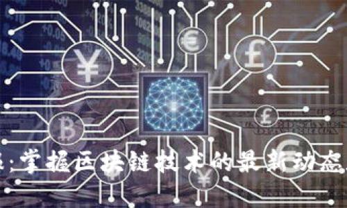 区块链简报：掌握区块链技术的最新动态和应用趋势