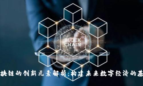 区块链的创新元素解析：构建未来数字经济的基石