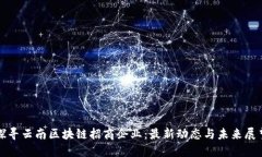 探寻云南区块链招商企业：最新动态与未来展望