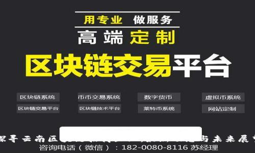 探寻云南区块链招商企业：最新动态与未来展望