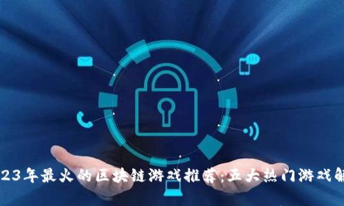 2023年最火的区块链游戏推荐:五大热门游戏解析