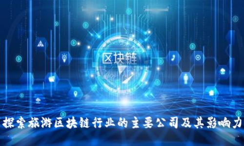 探索旅游区块链行业的主要公司及其影响力