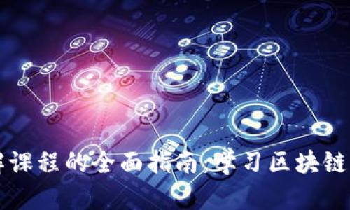 区块链讲解课程的全面指南：学习区块链的方方面面