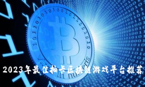 2023年最佳抽卡区块链游戏平台推荐