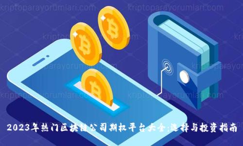 2023年热门区块链公司期权平台大全：选择与投资指南