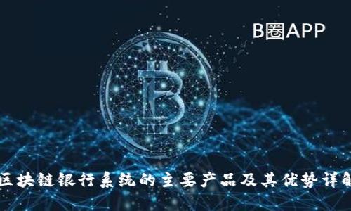 区块链银行系统的主要产品及其优势详解