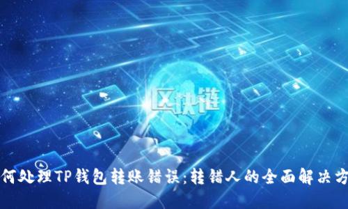 如何处理TP钱包转账错误：转错人的全面解决方案
