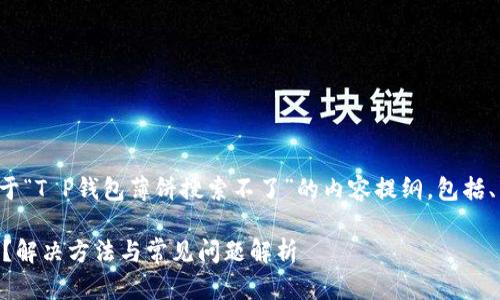在这里，我将为您提供一个关于“T P钱包薄饼搜索不了”的内容提纲，包括、关键词、详细介绍和相关问题。

为什么T P钱包薄饼搜索不了？解决方法与常见问题解析