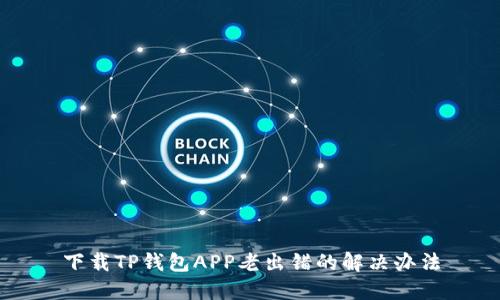 下载TP钱包APP老出错的解决办法