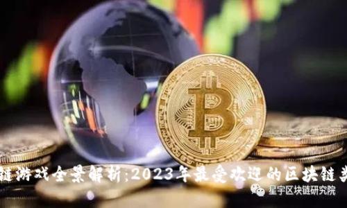 中国区块链游戏全景解析：2023年最受欢迎的区块链类游戏推荐