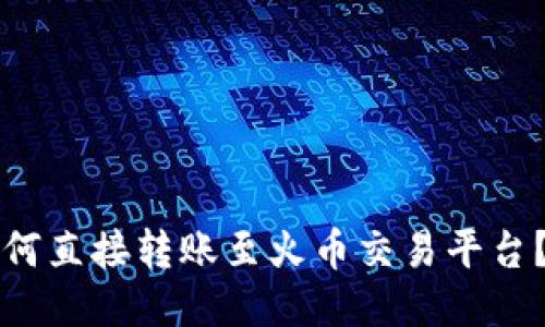 本文

TP钱包如何直接转账至火币交易平台？详细指南