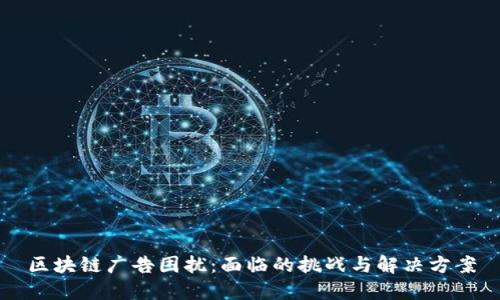 区块链广告困扰：面临的挑战与解决方案