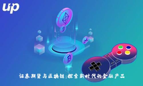证券期货与区块链：探索新时代的金融产品