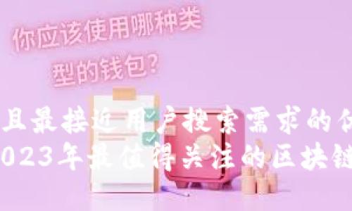 思考一个并且最接近用户搜索需求的优质  
未来已来：2023年最值得关注的区块链技术与应用