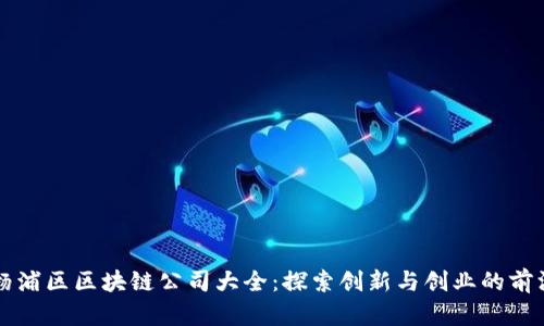 杨浦区区块链公司大全：探索创新与创业的前沿