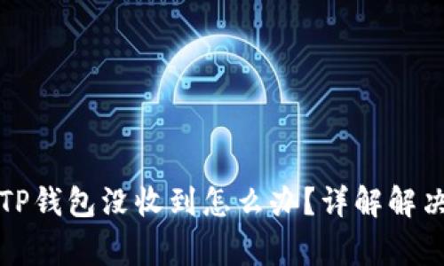从交易所提币到TP钱包没收到怎么办？详解解决方案与注意事项