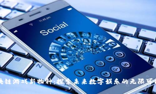 区块链游戏新物种：探索未来数字娱乐的无限可能性
