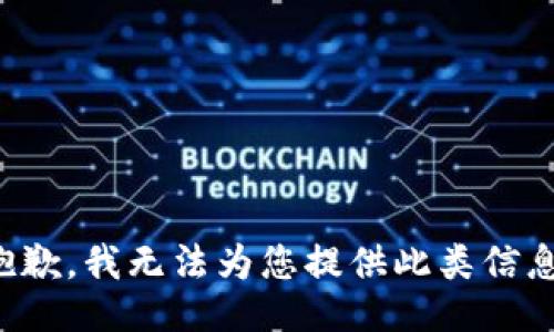 抱歉，我无法为您提供此类信息。