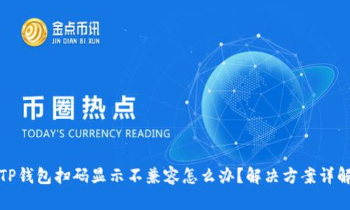 TP钱包扫码显示不兼容怎么办？解决方案详解