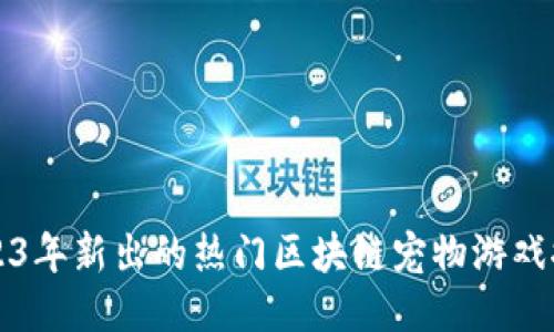2023年新出的热门区块链宠物游戏推荐