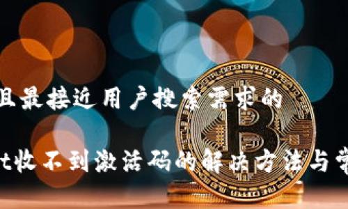 思考一个并且最接近用户搜索需求的

TokenPocket收不到激活码的解决方法与常见问题解答