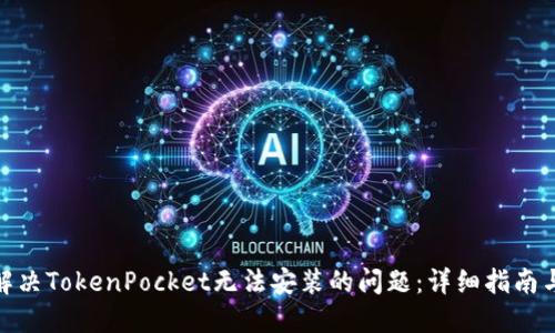 如何解决TokenPocket无法安装的问题：详细指南与步骤