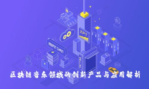 区块链音乐领域的创新产品与应用解析
