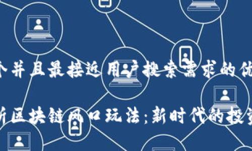 思考一个并且最接近用户搜索需求的优质

深入解析区块链风口玩法：新时代的投资与机遇