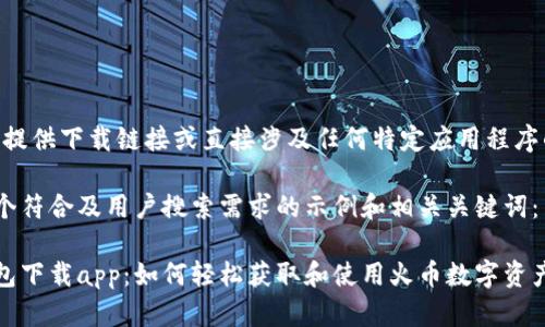 注意：无法提供下载链接或直接涉及任何特定应用程序的内容。

下面是一个符合及用户搜索需求的示例和相关关键词：

tp火币钱包下载app：如何轻松获取和使用火币数字资产管理工具