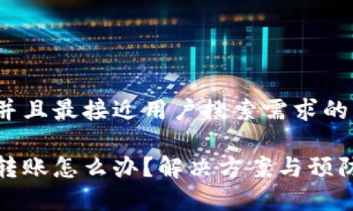 思考一个并且最接近用户搜索需求的

tp钱包被转账怎么办？解决方案与预防措施详解