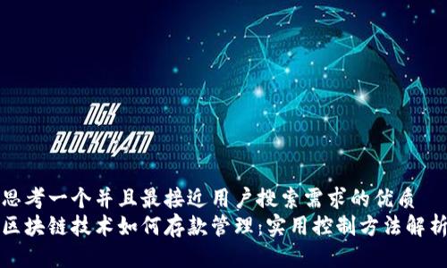 思考一个并且最接近用户搜索需求的优质
区块链技术如何存款管理：实用控制方法解析