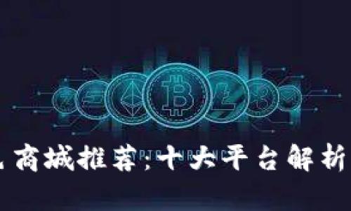 区块链特色商城推荐：十大平台解析与选择指南