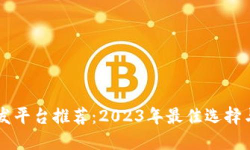 区块链开发平台推荐：2023年最佳选择与详尽指南