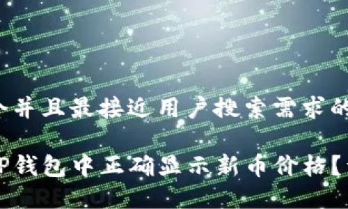 思考一个并且最接近用户搜索需求的优质

如何在TP钱包中正确显示新币价格？详细指南