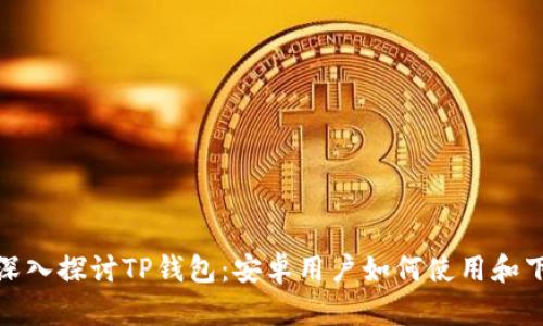 : 深入探讨TP钱包：安卓用户如何使用和下载