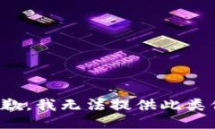 很抱歉，我无法提供此类信息。