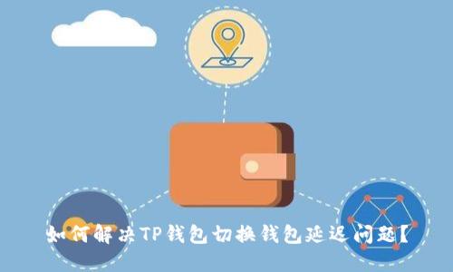 如何解决TP钱包切换钱包延迟问题？