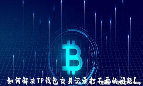 
如何解决TP钱包交易记录打不开的问题？