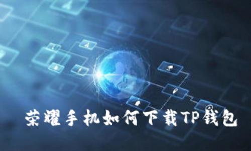  荣耀手机如何下载TP钱包