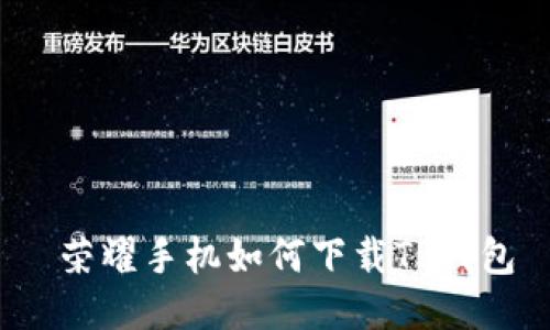  荣耀手机如何下载TP钱包
