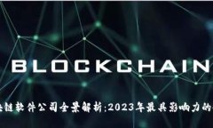 区块链软件公司全景解析：2023年最具影响力的企