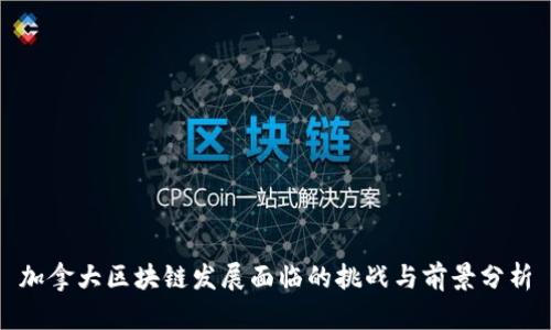 加拿大区块链发展面临的挑战与前景分析