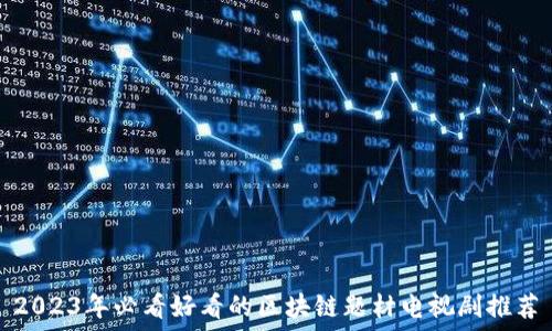   
2023年必看好看的区块链题材电视剧推荐