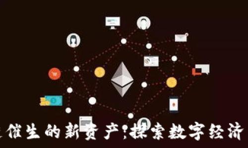   
区块链催生的新资产：探索数字经济新时代