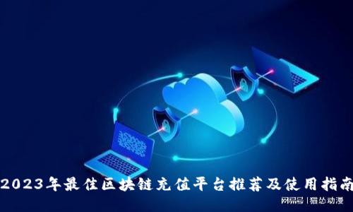 2023年最佳区块链充值平台推荐及使用指南