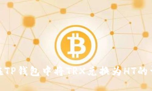 : 如何在TP钱包中将TRX兑换为HT的详细教程