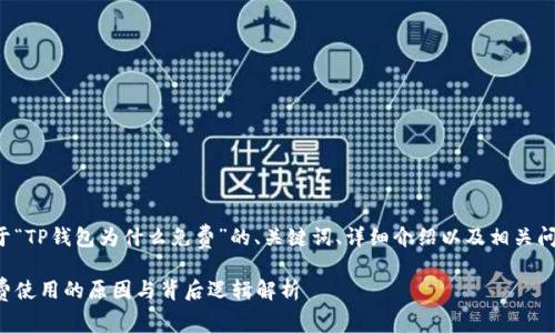下面是关于“TP钱包为什么免费”的、关键词、详细介绍以及相关问题的内容。

TP钱包免费使用的原因与背后逻辑解析