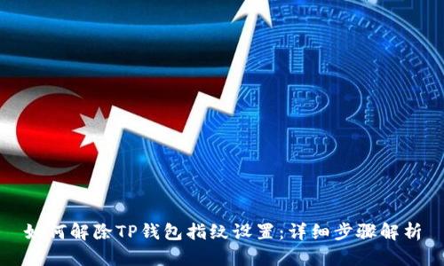 如何解除TP钱包指纹设置：详细步骤解析