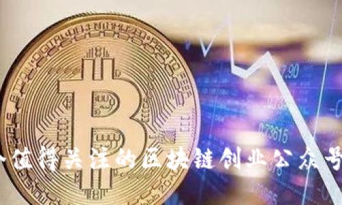 10个值得关注的区块链创业公众号推荐